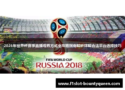 2026年世界杯赛事直播观看方式全攻略指南解析详解合法平台选择技巧 2026年世界杯赛事直播观看方式全攻略指南解析详解合法平台选择技巧