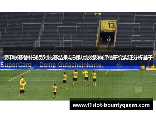 德甲联赛替补球员对比赛结果与球队绩效影响评估研究实证分析基于 德甲联赛替补球员对比赛结果与球队绩效影响评估研究实证分析基于