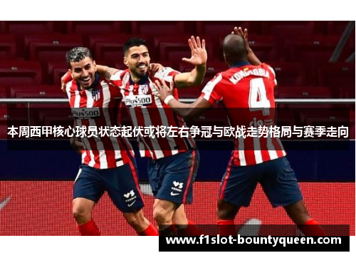 本周西甲核心球员状态起伏或将左右争冠与欧战走势格局与赛季走向 本周西甲核心球员状态起伏或将左右争冠与欧战走势格局与赛季走向