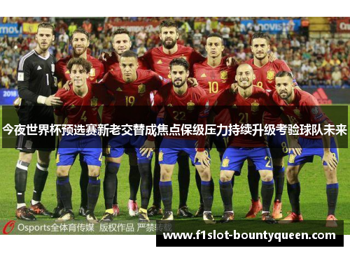 今夜世界杯预选赛新老交替成焦点保级压力持续升级考验球队未来 今夜世界杯预选赛新老交替成焦点保级压力持续升级考验球队未来