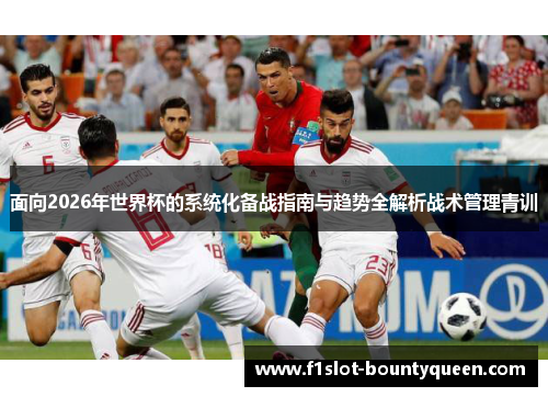 面向2026年世界杯的系统化备战指南与趋势全解析战术管理青训