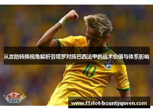 从攻防转换视角解析劳塔罗对阵巴西法甲的战术价值与体系影响 从攻防转换视角解析劳塔罗对阵巴西法甲的战术价值与体系影响