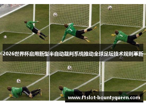 2026世界杯启用新型半自动裁判系统推动全球足坛技术规则革新 2026世界杯启用新型半自动裁判系统推动全球足坛技术规则革新