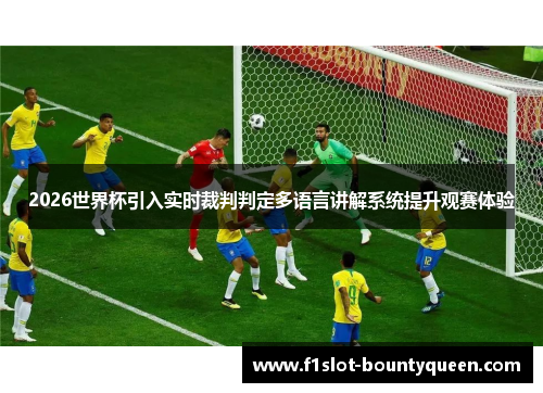 2026世界杯引入实时裁判判定多语言讲解系统提升观赛体验 2026世界杯引入实时裁判判定多语言讲解系统提升观赛体验