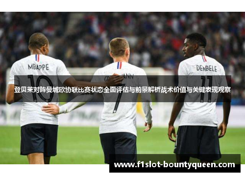 登贝莱对阵曼城欧协联比赛状态全面评估与前景解析战术价值与关键表现观察