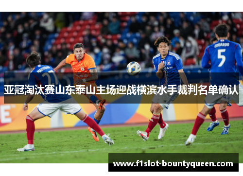 亚冠淘汰赛山东泰山主场迎战横滨水手裁判名单确认
