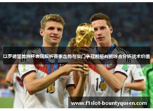 以罗德里美洲杯表现解析赛季走势与豪门争冠前景判断综合分析战术价值