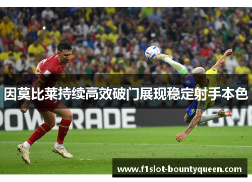 因莫比莱持续高效破门展现稳定射手本色 因莫比莱持续高效破门展现稳定射手本色