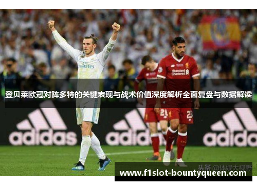 登贝莱欧冠对阵多特的关键表现与战术价值深度解析全面复盘与数据解读 登贝莱欧冠对阵多特的关键表现与战术价值深度解析全面复盘与数据解读