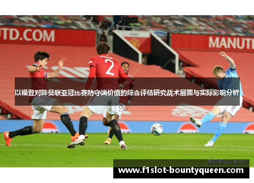 以福登对阵曼联亚冠比赛防守端价值的综合评估研究战术层面与实际影响分析 以福登对阵曼联亚冠比赛防守端价值的综合评估研究战术层面与实际影响分析