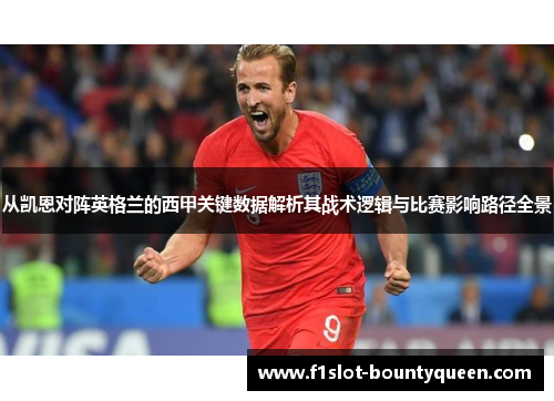 从凯恩对阵英格兰的西甲关键数据解析其战术逻辑与比赛影响路径全景 从凯恩对阵英格兰的西甲关键数据解析其战术逻辑与比赛影响路径全景
