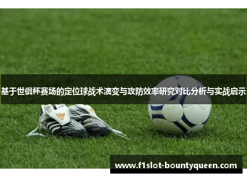 基于世俱杯赛场的定位球战术演变与攻防效率研究对比分析与实战启示