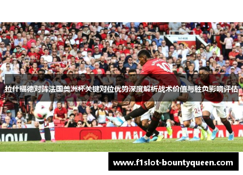拉什福德对阵法国美洲杯关键对位优势深度解析战术价值与胜负影响评估 拉什福德对阵法国美洲杯关键对位优势深度解析战术价值与胜负影响评估
