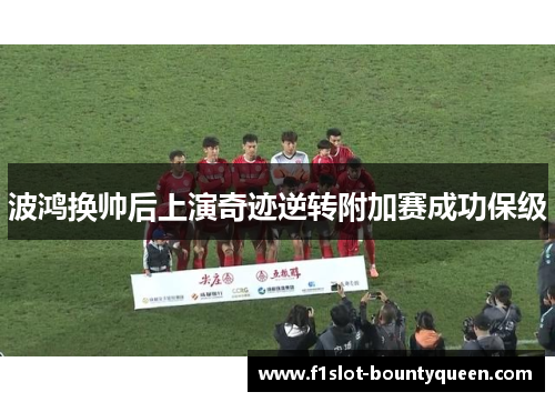 波鸿换帅后上演奇迹逆转附加赛成功保级 波鸿换帅后上演奇迹逆转附加赛成功保级