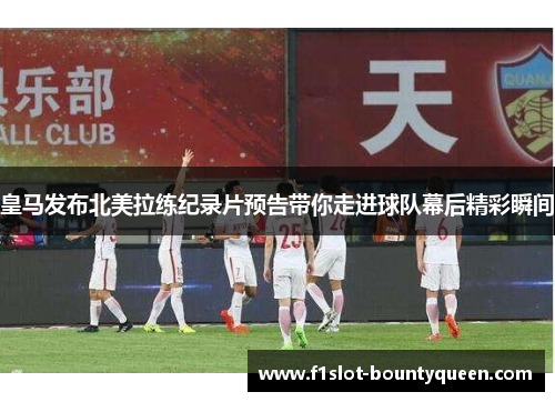 皇马发布北美拉练纪录片预告带你走进球队幕后精彩瞬间 皇马发布北美拉练纪录片预告带你走进球队幕后精彩瞬间
