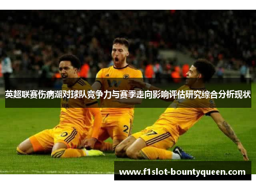 英超联赛伤病潮对球队竞争力与赛季走向影响评估研究综合分析现状 英超联赛伤病潮对球队竞争力与赛季走向影响评估研究综合分析现状
