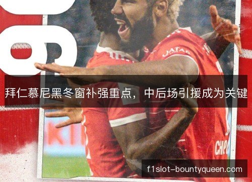 拜仁慕尼黑冬窗补强重点,中后场引援成为关键 拜仁慕尼黑冬窗补强重点,中后场引援成为关键