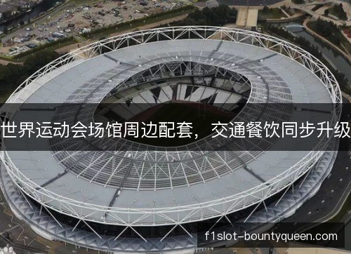 世界运动会场馆周边配套，交通餐饮同步升级