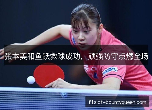 张本美和鱼跃救球成功,顽强防守点燃全场 张本美和鱼跃救球成功,顽强防守点燃全场